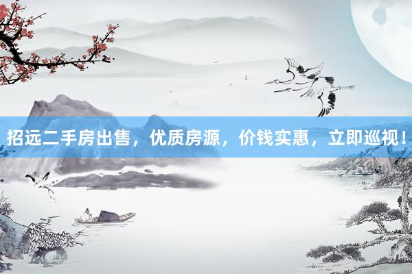招远二手房出售，优质房源，价钱实惠，立即巡视！