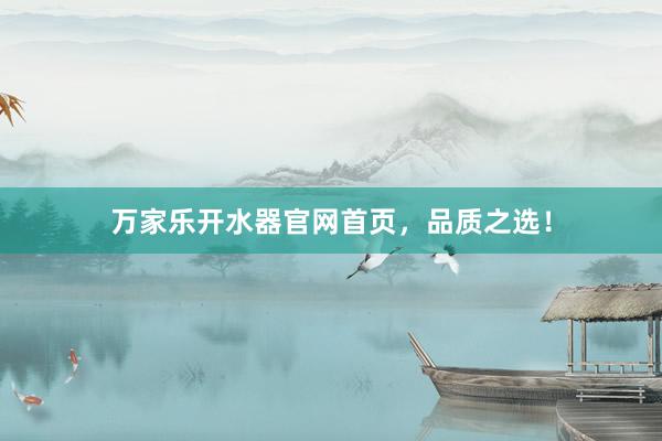 万家乐开水器官网首页，品质之选！